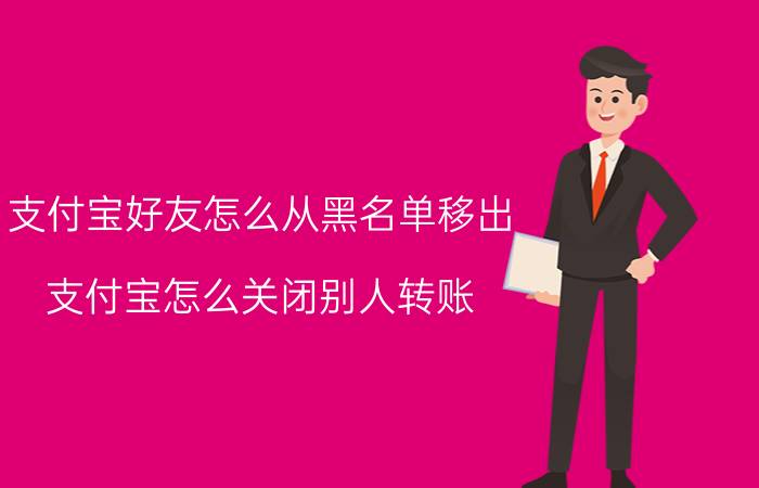 支付宝好友怎么从黑名单移出 支付宝怎么关闭别人转账？